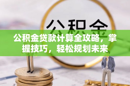耀州公积金贷款计算全攻略，掌握技巧，轻松规划未来