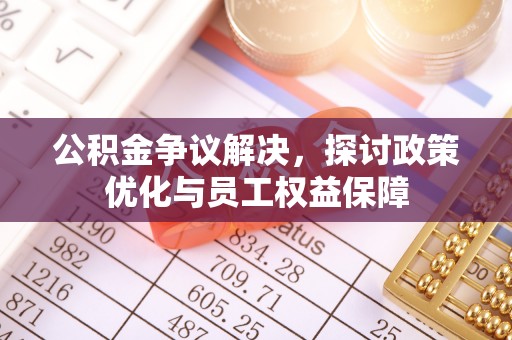 耀州公积金争议解决，探讨政策优化与员工权益保障