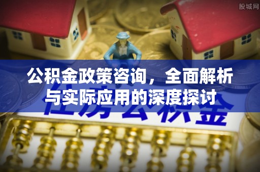耀州公积金政策咨询，全面解析与实际应用的深度探讨