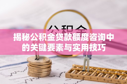 耀州揭秘公积金贷款额度咨询中的关键要素与实用技巧