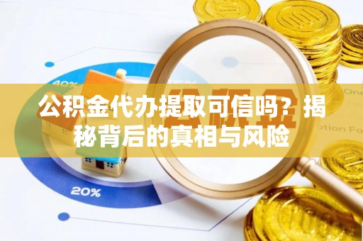 耀州公积金代办提取可信吗？揭秘背后的真相与风险