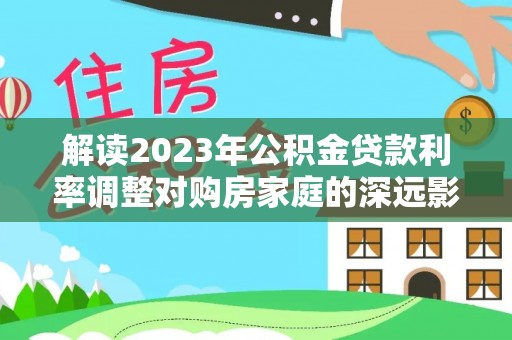 耀州解读2023年公积金贷款利率调整对购房家庭的深远影响