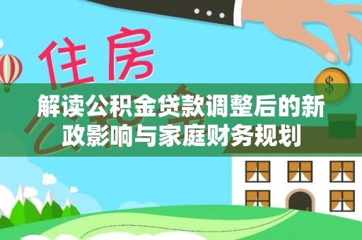耀州解读公积金贷款调整后的新政影响与家庭财务规划