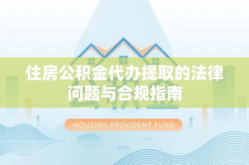 耀州住房公积金代办提取的法律问题与合规指南