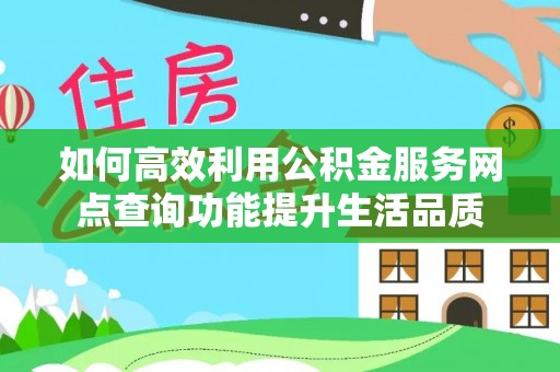 耀州如何高效利用公积金服务网点查询功能提升生活品质