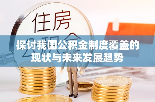 耀州探讨我国公积金制度覆盖的现状与未来发展趋势