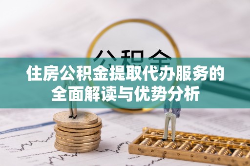 耀州住房公积金提取代办服务的全面解读与优势分析