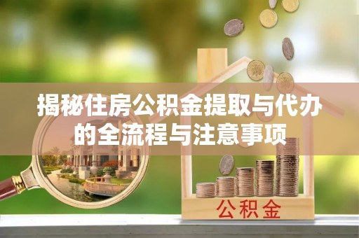耀州揭秘住房公积金提取与代办的全流程与注意事项