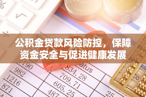 耀州公积金贷款风险防控，保障资金安全与促进健康发展