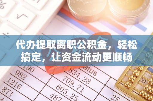 耀州代办提取离职公积金，轻松搞定，让资金流动更顺畅