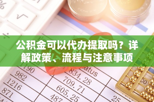 耀州公积金可以代办提取吗？详解政策、流程与注意事项