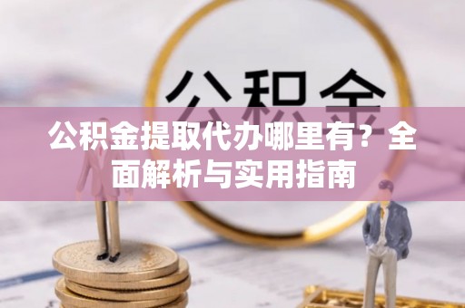 耀州公积金提取代办哪里有？全面解析与实用指南